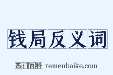 钱局反义词是什么意思的图片